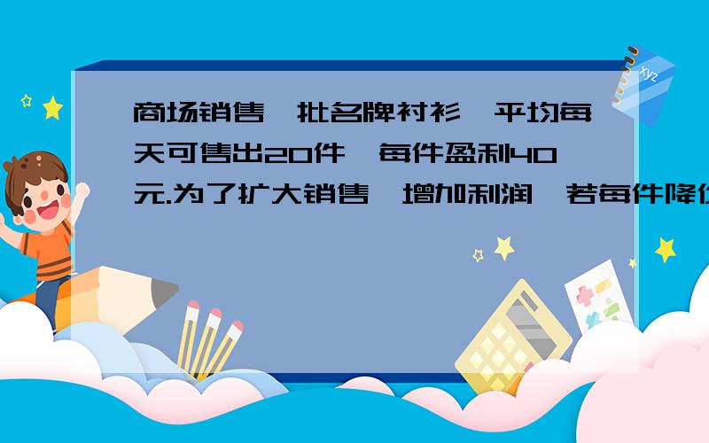 商场销售一批名牌衬衫,平均每天可售出20件,每件盈利40元.为了扩大销售,增加利润,若每件降价一元,多售出两件,则商场每天盈利y元,与每件售价x的函数关系式是.