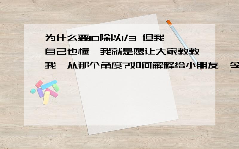 为什么要10除以1/3 但我自己也懂,我就是想让大家教教我,从那个角度?如何解释给小朋友,令他容易明白,