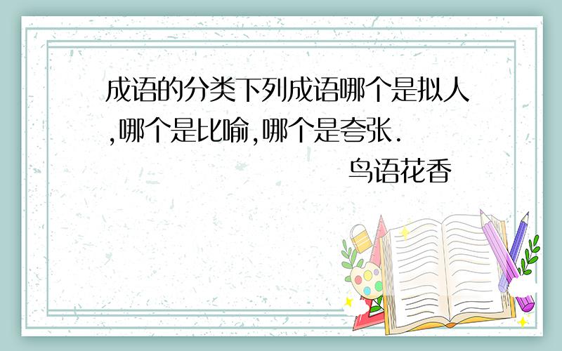 成语的分类下列成语哪个是拟人,哪个是比喻,哪个是夸张.                        鸟语花香                排山倒海                        山欢海笑    枫叶似火                气吞山河           地动山摇