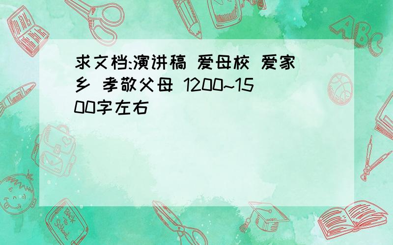 求文档:演讲稿 爱母校 爱家乡 孝敬父母 1200~1500字左右