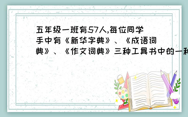 五年级一班有57人,每位同学手中有《新华字典》、《成语词典》、《作文词典》三种工具书中的一种、两种或三种.全班学生中有书情况相同的至少有多少人?