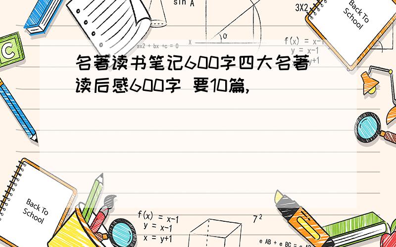 名著读书笔记600字四大名著读后感600字 要10篇,