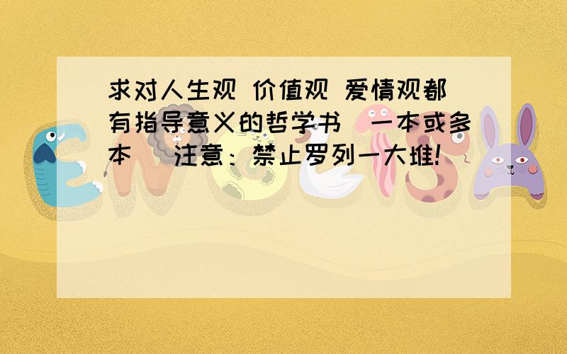 求对人生观 价值观 爱情观都有指导意义的哲学书（一本或多本) 注意：禁止罗列一大堆!