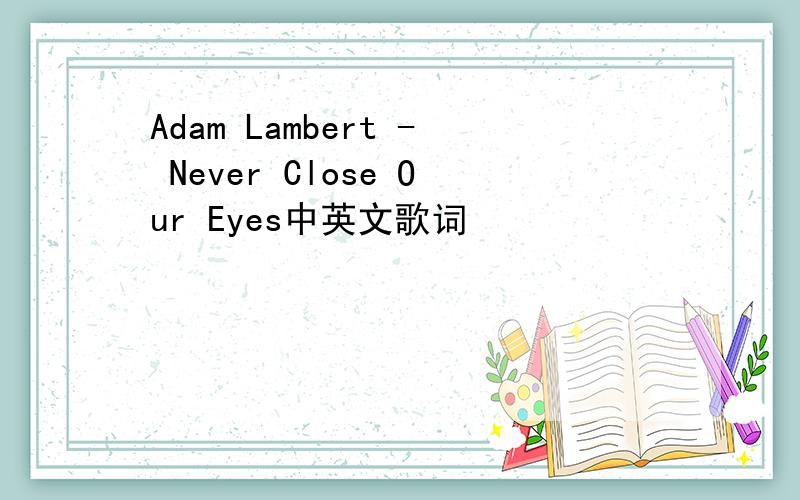 Adam Lambert - Never Close Our Eyes中英文歌词