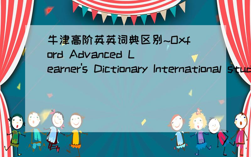 牛津高阶英英词典区别~Oxford Advanced Learner's Dictionary International student edition(7th Edition)和Oxford Advanced Learner's Dictionary(7th Edition) 有什么区别~是说英文原版,不是商务印书馆引进的,在内容上~