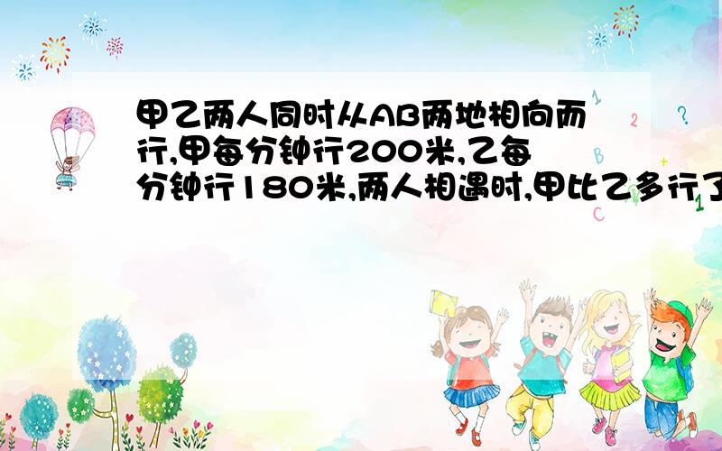 甲乙两人同时从AB两地相向而行,甲每分钟行200米,乙每分钟行180米,两人相遇时,甲比乙多行了150米.AB两地相距多少米?