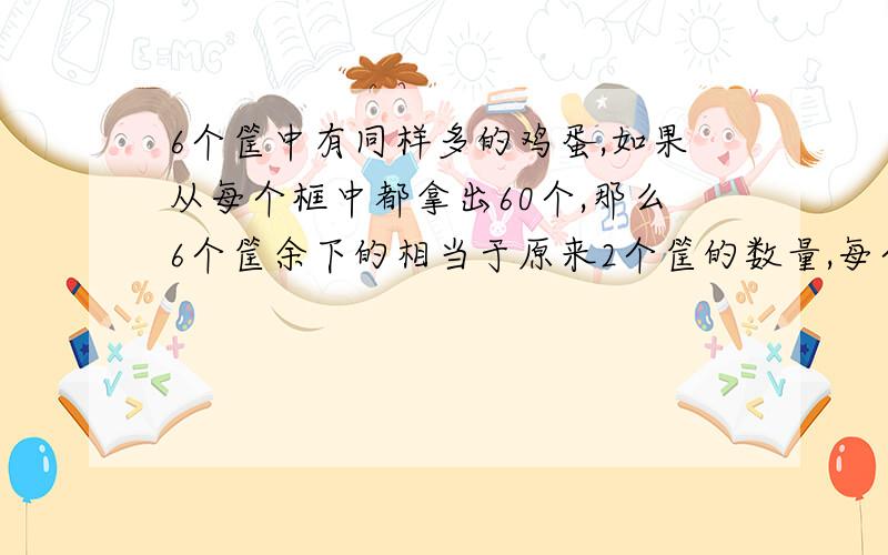 6个筐中有同样多的鸡蛋,如果从每个框中都拿出60个,那么6个筐余下的相当于原来2个筐的数量,每个筐原有鸡蛋多少个?提示：我现在学的是小数 分数.