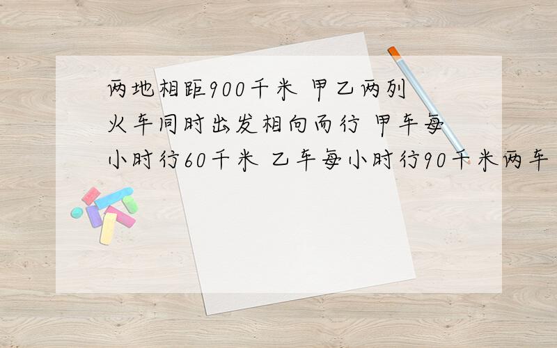 两地相距900千米 甲乙两列火车同时出发相向而行 甲车每小时行60千米 乙车每小时行90千米两车在途中相遇后继续前进 从两车相遇算起 它们开到对方的出发点各需多长时间