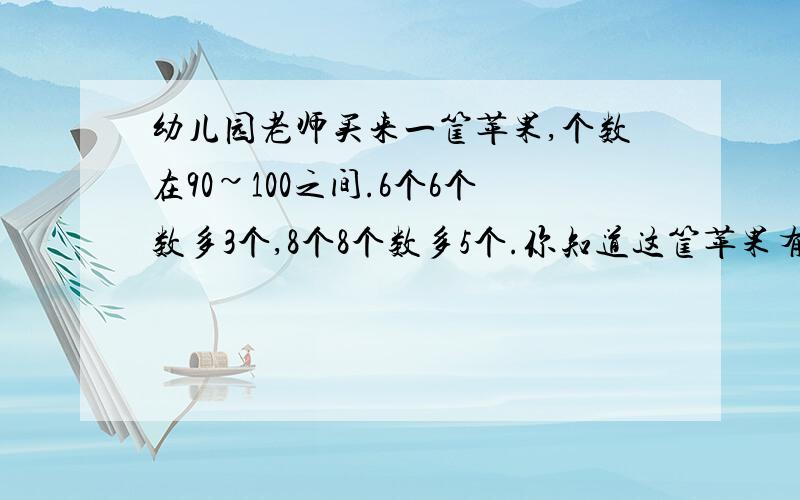 幼儿园老师买来一筐苹果,个数在90~100之间.6个6个数多3个,8个8个数多5个.你知道这筐苹果有多少个吗?要算试,急