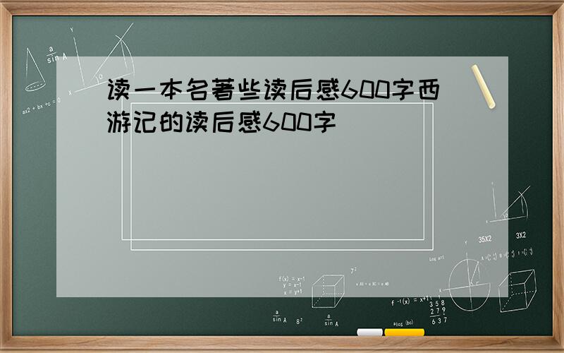 读一本名著些读后感600字西游记的读后感600字