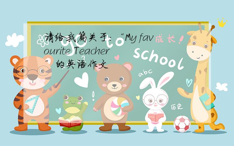 请给我篇关于：“My favourite Teacher”的英语作文