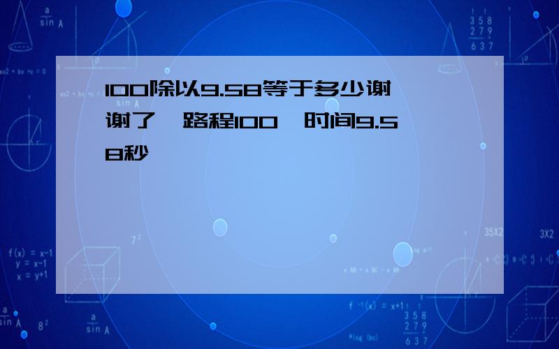 100除以9.58等于多少谢谢了,路程100,时间9.58秒