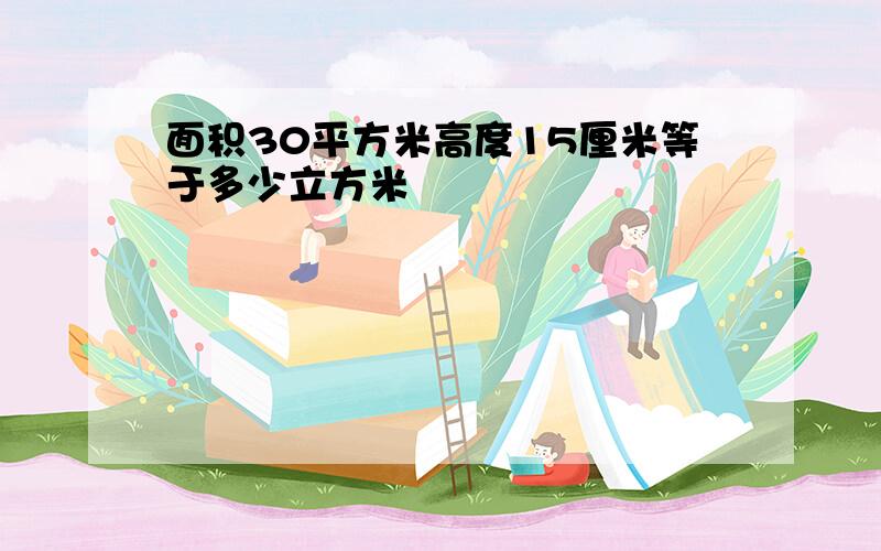 面积30平方米高度15厘米等于多少立方米
