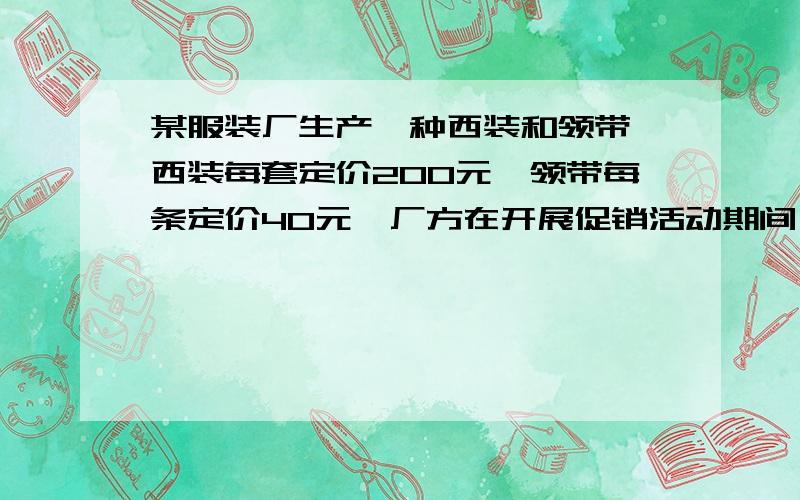 某服装厂生产一种西装和领带,西装每套定价200元,领带每条定价40元,厂方在开展促销活动期间,先后客户提供两种优惠方案:①买一套西装送一条领带；②西装和领带都按定价的90%付款,某商店