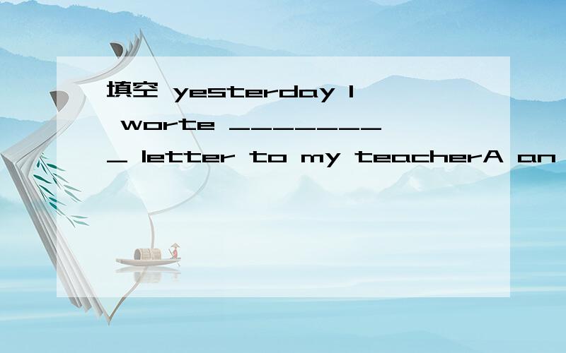 填空 yesterday I worte ________ letter to my teacherA an eight-hundred B an eight-hundred-words C an eight- hundred-word D an eignt hundred words I have watched the TV play before.I will watch it _______ second time.A this B a C anther D /______ of