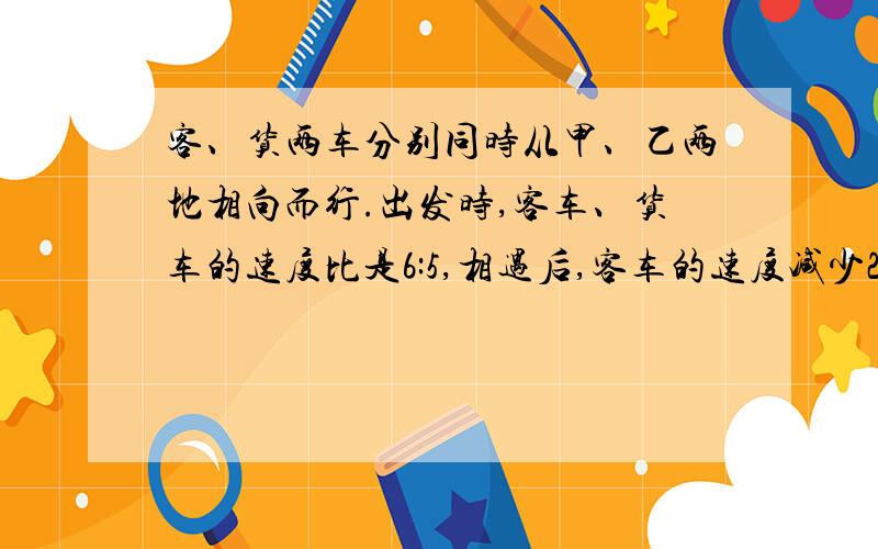 客、货两车分别同时从甲、乙两地相向而行.出发时,客车、货车的速度比是6:5,相遇后,客车的速度减少20%.这样,当货车到达甲地时,客车离乙地还有20千米.那么甲、乙两地相距多少千米?