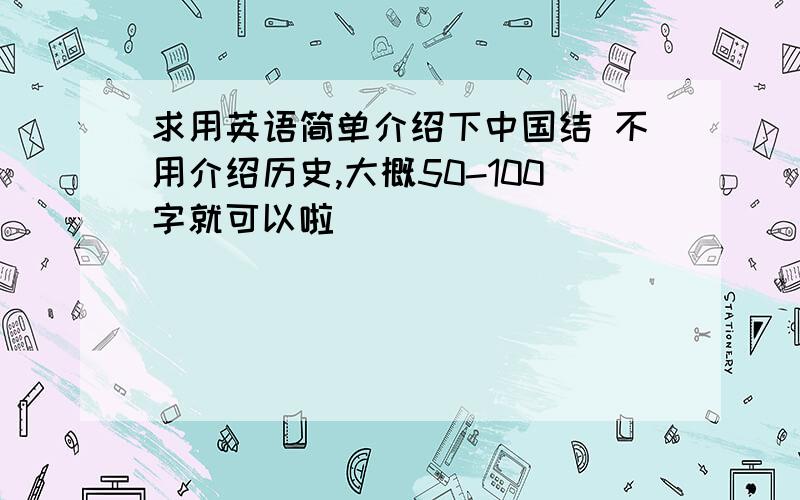 求用英语简单介绍下中国结 不用介绍历史,大概50-100字就可以啦