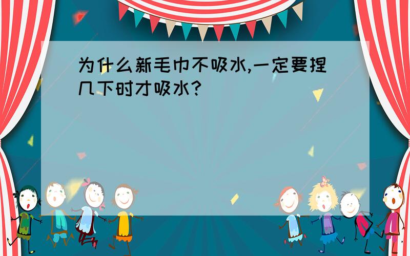 为什么新毛巾不吸水,一定要捏几下时才吸水?