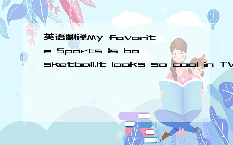 英语翻译My favorite Sports is basketball.It looks so cool in TV that I was crazy about those basketball stars ever since I was little.Basketball requires speed,height and skills.I run,jump,switch,and try to hit!All parts of my body are exercised