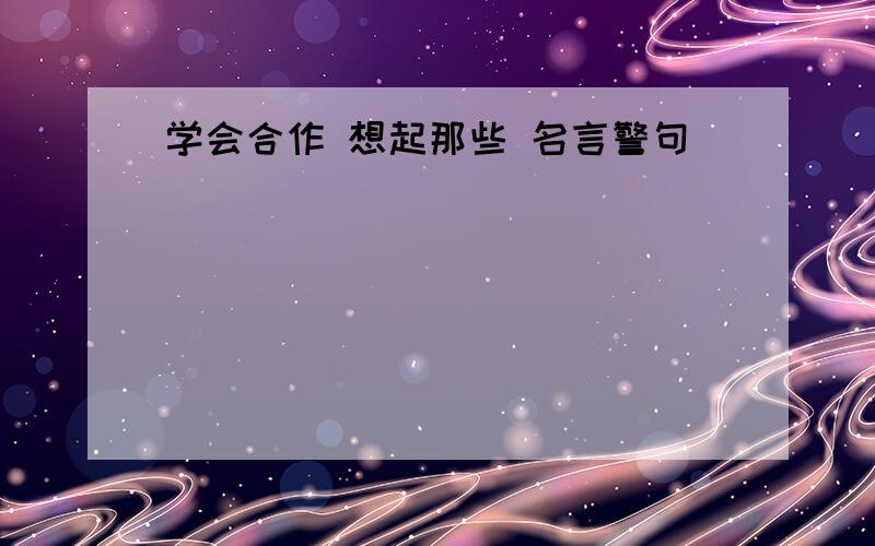 学会合作 想起那些 名言警句