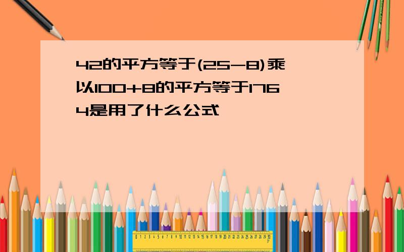 42的平方等于(25-8)乘以100+8的平方等于1764是用了什么公式