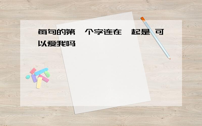 每句的第一个字连在一起是 可以爱我吗