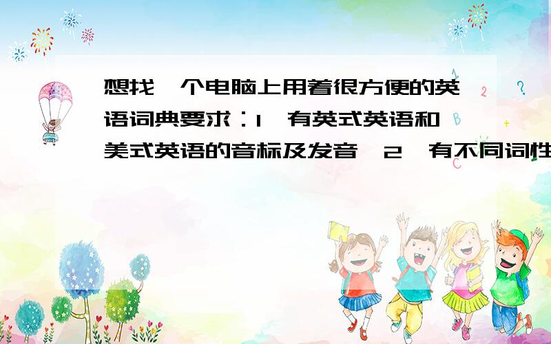 想找一个电脑上用着很方便的英语词典要求：1、有英式英语和美式英语的音标及发音,2、有不同词性的发音,3、有例句及同、反义词和短语.4、有相关词语搭配介绍.