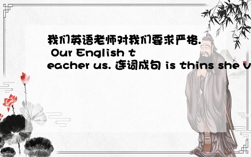 我们英语老师对我们要求严格. Our English teacher us. 连词成句 is thins she very art interesting