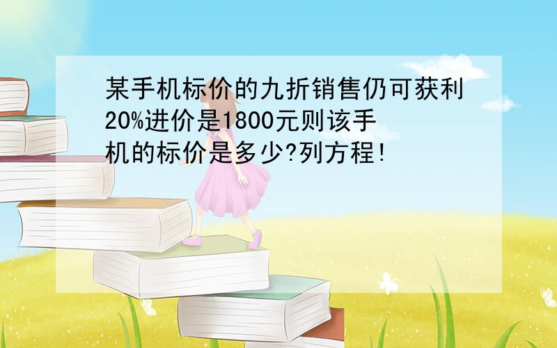 某手机标价的九折销售仍可获利20%进价是1800元则该手机的标价是多少?列方程!