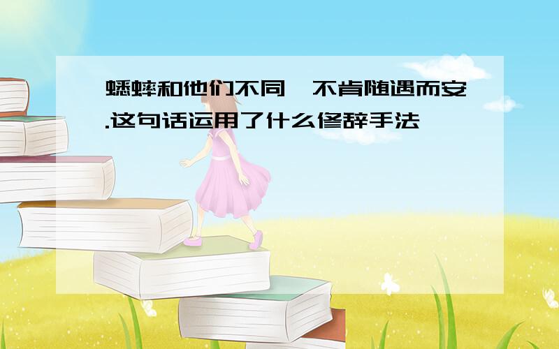 蟋蟀和他们不同,不肯随遇而安.这句话运用了什么修辞手法