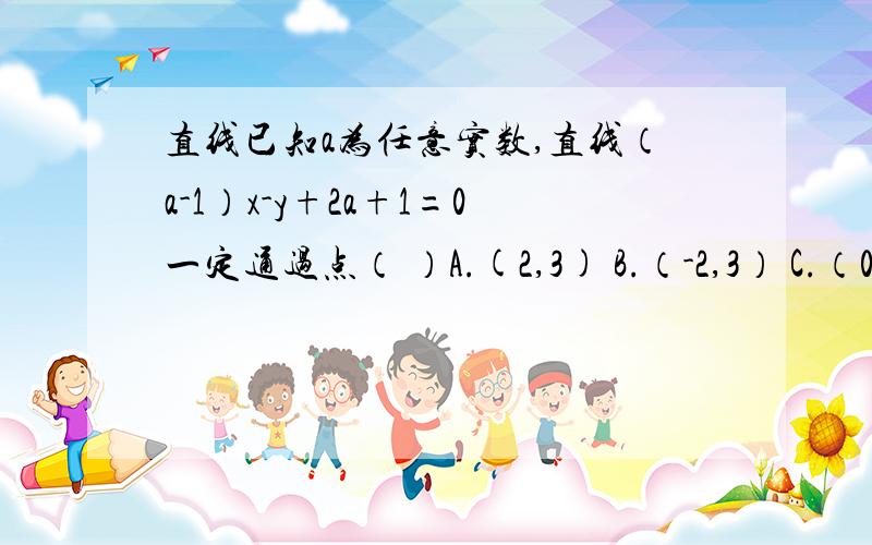 直线已知a为任意实数,直线（a-1）x-y+2a+1=0一定通过点（ ）A.(2,3) B.（-2,3） C.（0,5） D.（-2,0）为什么?