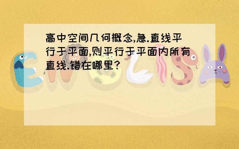 高中空间几何概念,急.直线平行于平面,则平行于平面内所有直线.错在哪里?