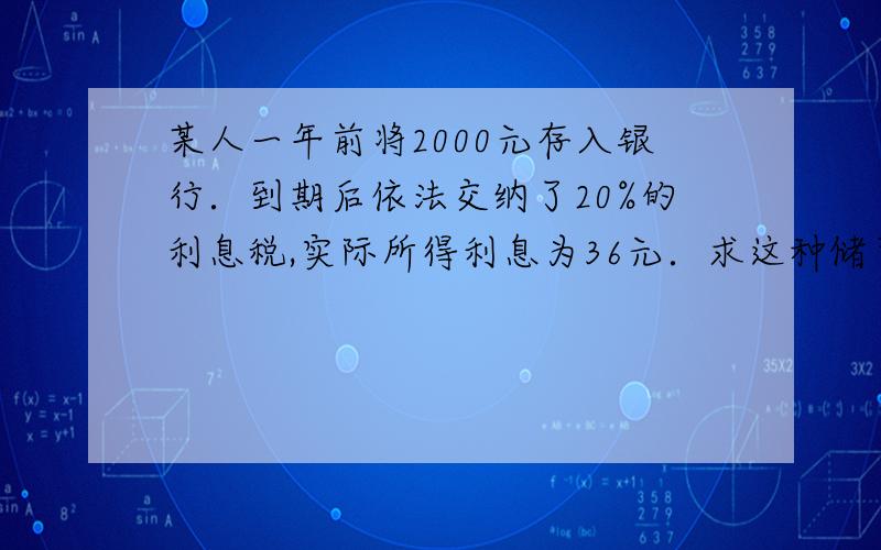 某人一年前将2000元存入银行．到期后依法交纳了20%的利息税,实际所得利息为36元．求这种储蓄的年利率．