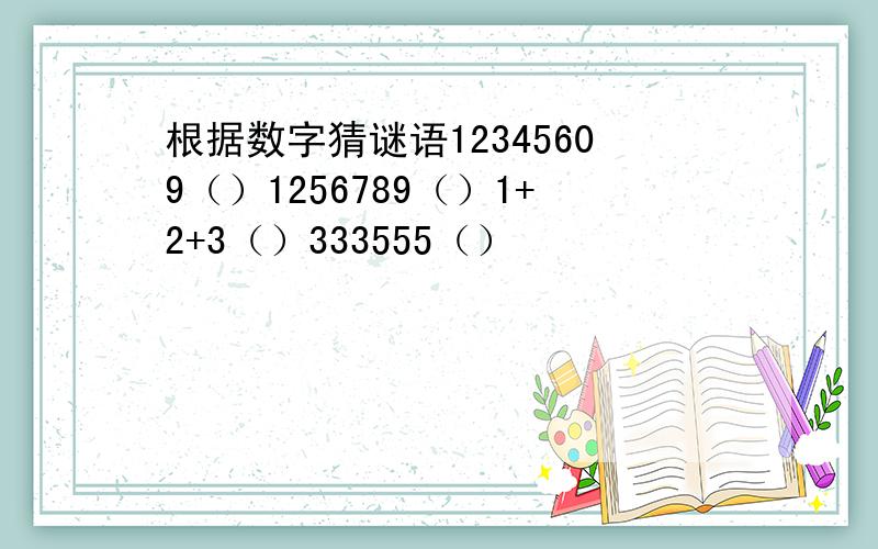 根据数字猜谜语12345609（）1256789（）1+2+3（）333555（）