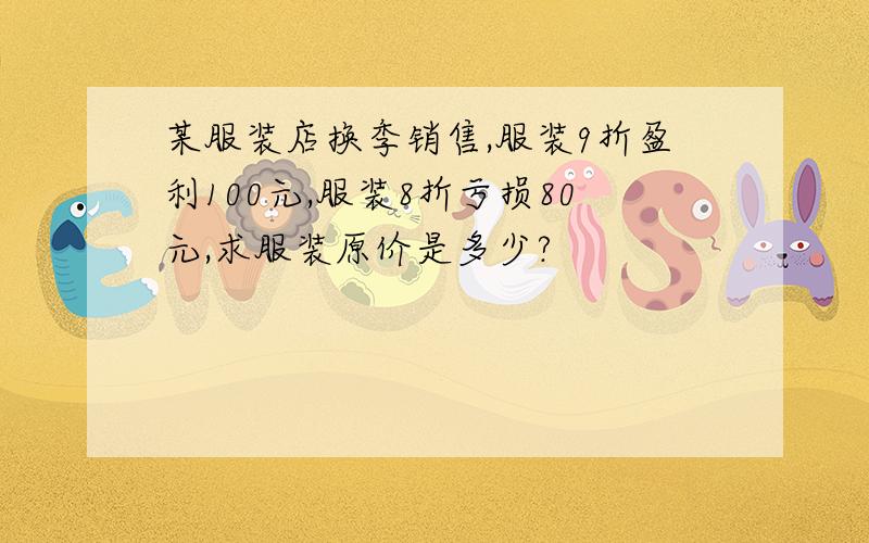 某服装店换季销售,服装9折盈利100元,服装8折亏损80元,求服装原价是多少?