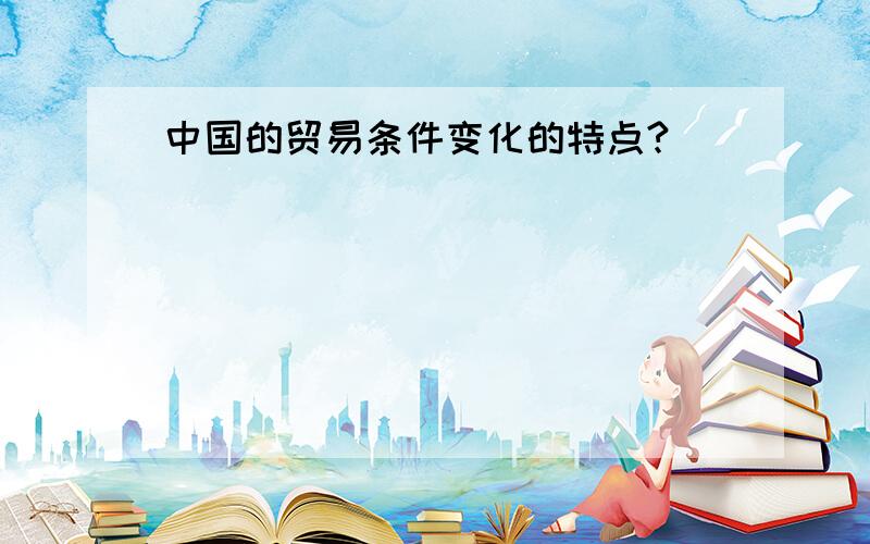 中国的贸易条件变化的特点?