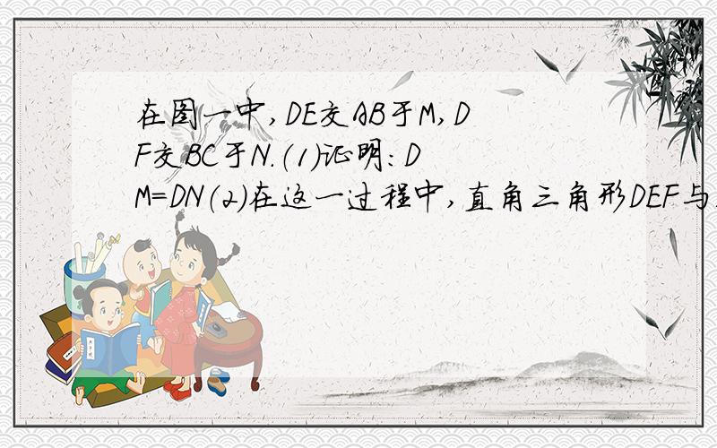 在图一中,DE交AB于M,DF交BC于N.（1）证明：DM=DN（2）在这一过程中,直角三角形DEF与三角形ABC的重叠部分为四边形DMBN,请说明四边形DMBN的面积是否发生变化?若发生变化,请说明是如何变化,若不发