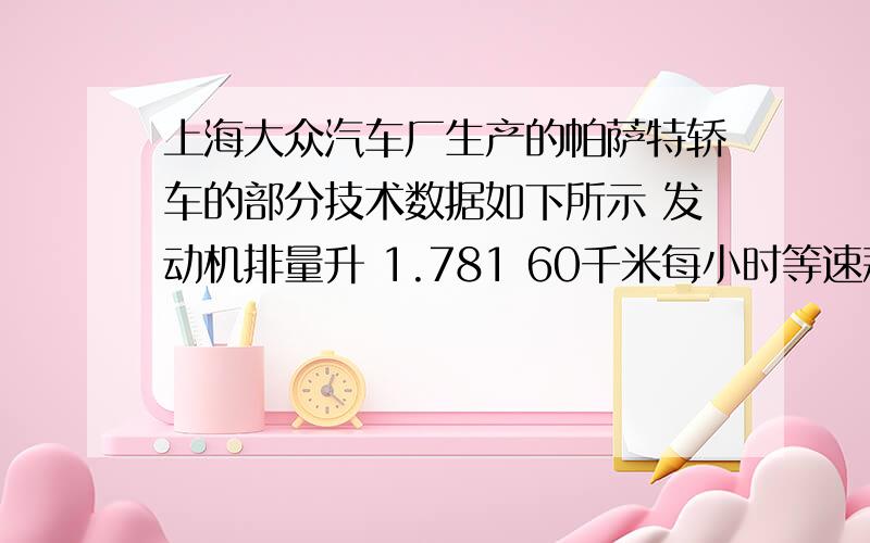 上海大众汽车厂生产的帕萨特轿车的部分技术数据如下所示 发动机排量升 1.781 60千米每小时等速耗油量升每100千米 6.9额定功率千瓦 92 90千米每时等速耗油量升每100千米 8.2帕萨特轿车在高速