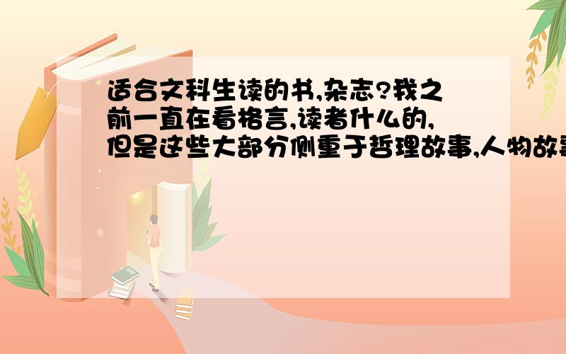 适合文科生读的书,杂志?我之前一直在看格言,读者什么的,但是这些大部分侧重于哲理故事,人物故事等等,我想看一些能增长历史地理知识面的书或杂志.ps：政治方面的,我觉得看天下这杂志不