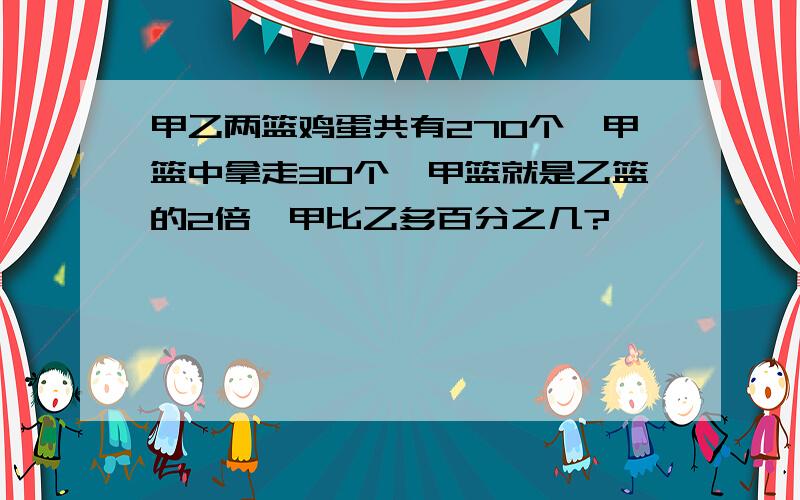 甲乙两篮鸡蛋共有270个,甲篮中拿走30个,甲篮就是乙篮的2倍,甲比乙多百分之几?