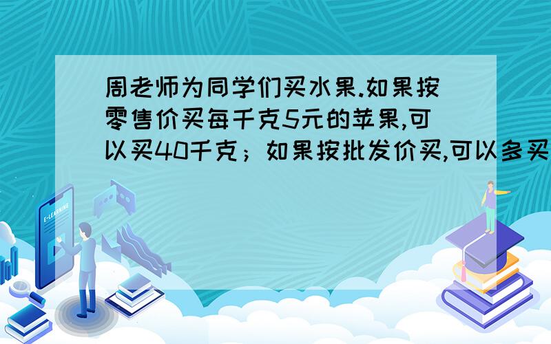 周老师为同学们买水果.如果按零售价买每千克5元的苹果,可以买40千克；如果按批发价买,可以多买10千克.每千克苹果的批发价与零售价相差多少元?