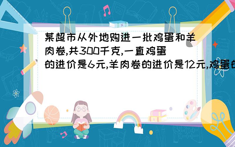 某超市从外地购进一批鸡蛋和羊肉卷,共300千克,一直鸡蛋的进价是6元,羊肉卷的进价是12元,鸡蛋的售价为鸡蛋的售价为7.9元,羊肉卷的售价是16.2元,若售完后利润为1030元,请你计算购进鸡蛋和羊