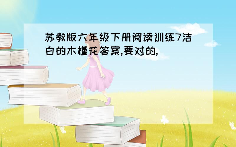 苏教版六年级下册阅读训练7洁白的木槿花答案,要对的,