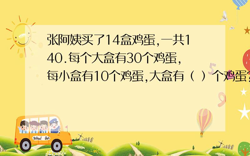 张阿姨买了14盒鸡蛋,一共140.每个大盒有30个鸡蛋,每小盒有10个鸡蛋,大盒有（ ）个鸡蛋?小盒有（ ）个