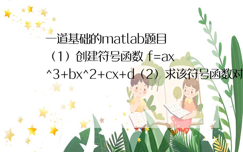 一道基础的matlab题目 （1）创建符号函数 f=ax^3+bx^2+cx+d（2）求该符号函数对x的微分；（3）对x趋向于1求该符号函数的极限；（4）求该符号函数在区间[0,1]上对x的定积分；（5）求符号方程f=0