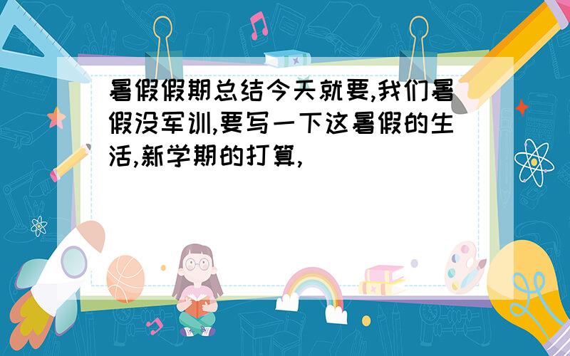 暑假假期总结今天就要,我们暑假没军训,要写一下这暑假的生活,新学期的打算,