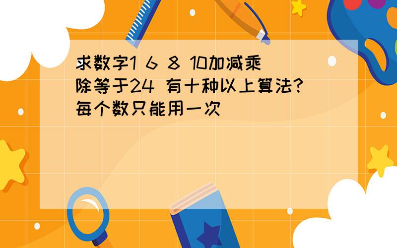 求数字1 6 8 10加减乘除等于24 有十种以上算法?每个数只能用一次