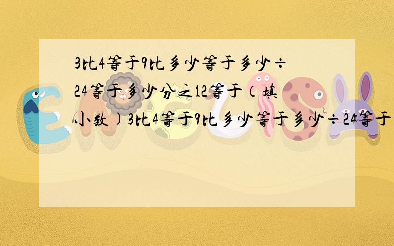 3比4等于9比多少等于多少÷24等于多少分之12等于（填小数)3比4等于9比多少等于多少÷24等于多少分之12等于多少（填小数)