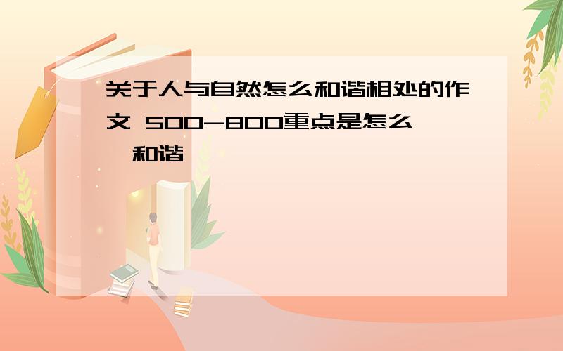 关于人与自然怎么和谐相处的作文 500-800重点是怎么【和谐】