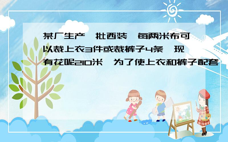 某厂生产一批西装,每两米布可以裁上衣3件或裁裤子4条,现有花呢210米,为了使上衣和裤子配套,裁上衣和裤子应该各用花呢多少米?